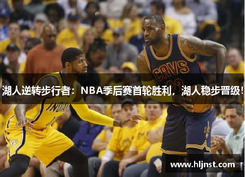 湖人逆转步行者：NBA季后赛首轮胜利，湖人稳步晋级！